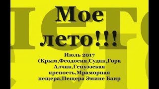 Мое лето июль 2017(Судак,Феодосия,Гора Алчак,Генуэзская крепость,Мраморная пещера)