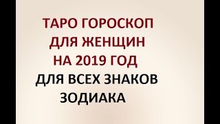 ГОРОСКОП ДЛЯ ЖЕНЩИН НА 2019 ГОД. ДЛЯ ВСЕХ ЗНАКОВ ЗОДИАКА. Онлайн Таро гадание.
