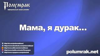 Полумрак - Мама, я дурак...