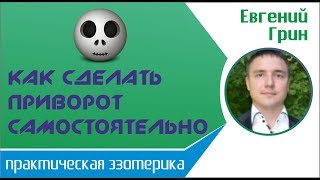 Евгений Грин - Приворот в домашних условиях: как сделать приворот самостоятельно!