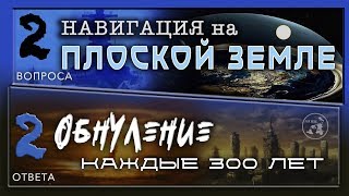 НАВИГАЦИЯ НА ПЛОСКОЙ ЗЕМЛЕ / ОБНУЛЕНИЕ каждые 300 лет / 2 вопроса - 2ответа
