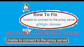 How to fix 'Unable to connect to the proxy server' Error Code: ERR_PROXY_CONNECTION_FAILED in Chrome