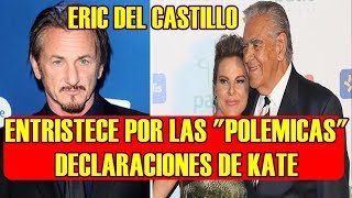 ERIC DEL CASTILLO TRIST3 y AVERG0NZADO tras DECLARACI0NES de KATE DEL CASTILLO y SEAN PENN