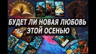 Ваш Мужчина! БУДЕТ ЛИ НОВАЯ ЛЮБОВЬ ЭТОЙ ОСЕНЬЮ.