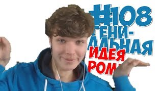 #108. ГЕНИАЛЬНАЯ ИДЕЯ РОМЫ