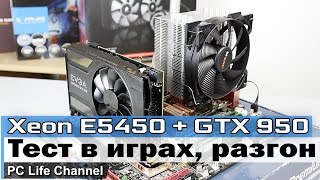Тест Xeon E5450 (Q9650) + GTX 950. Процессор за 30$ тянет игры?