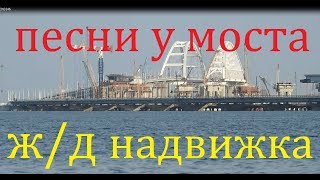 Крымский(май 2018)мост! Надвижка ж/д полным ходом с Крыма! Песни у моста! Комментарий!