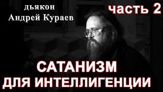 ОККУЛЬТИЗМ(САТАНИЗМ) ДЛЯ ИНТЕЛЛИГЕНЦИИ.  часть 2. дьякон Андрей Кураев,