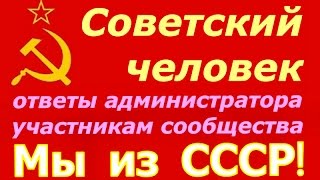 Простой Советский человек! ☭ Ответ администратора сообщества Мы из СССР! на ряд вопросов