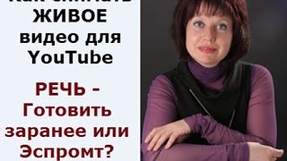 Как снимать ЖИВОЕ видео для YouTube или Как подготовить свою РЕЧЬ?