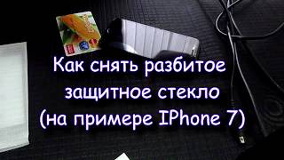 Как снять разбитое защитное стекло (IPhone 7)