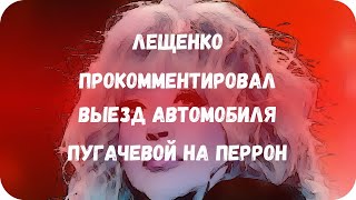 Лещенко прокомментировал выезд автомобиля Пугачевой на перрон