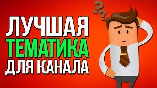Лучшая Тематика для Канала / Какую Тематику выбрать для канала YouTube?