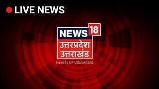 News18 UP Uttarakhand 24x7 Live TV | Latest News From UP & Uttarakhand  | Hindi News