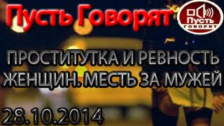 ПУСТЬ ГОВОРЯТ Проститутка и ревность женщин. Месть за мужей (Последний выпуск 28.10.2014)