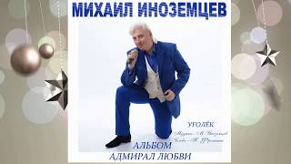 Михаил ИНОЗЕМЦЕВ    -  УГОЛЁК   -  ( ПРЕМЬЕРА ПЕСНИ 2018 NEW альбом АДМИРАЛ ЛЮБВИ )и