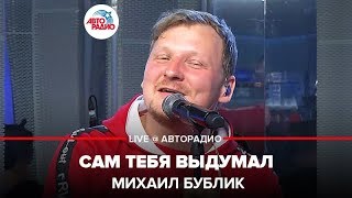 ?️ Михаил Бублик - Сам Тебя Выдумал (LIVE @ Авторадио)