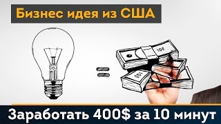 Бизнес идея из США. Как заработать 400$ за 10 минут.
