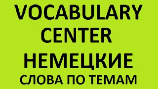 VOCABULARY CENTER. ПОДБОРКА НЕМЕЦКИХ СЛОВ ПО ТЕМАМ №1
