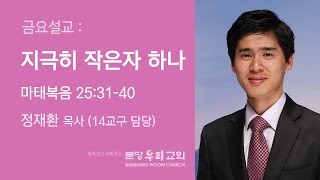 금요설교_지극히 작은자 하나 (2016-10-28, 정재환 목사)