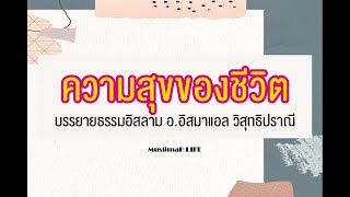ความสุขของชีวิตในอิสลาม : บรรยายธรรมอิสลาม ครูแอ อ.อิสมาแอล วิสุทธิปราณี
