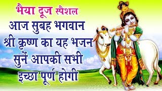 भैया दूज स्पैशल कृष्ण भजन - आज सुबह श्री कृष्ण जी का यह भजन सुनें आपकी सभी इच्छा पूर्ण होगी