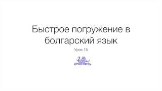 Быстрое погружение в болгарский язык. Урок 15.