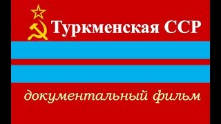 Туркменистан ☭ Документальный фильм СССР ☆ Туркмения ☭ Ашхабад ☆ Туркменская ССР ☭ Средняя Азия