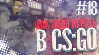 КАК НАДО ИГРАТЬ В CS GO #18
