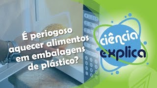 Ciência Explica -  É perigoso aquecer alimentos em embalagens de plástico?