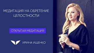 Медитация на обретение целостности | Ирина Ищенко