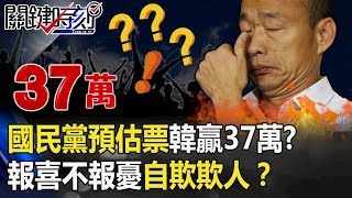 國民黨選前預估票曝光韓贏37萬！？從下至上「報喜不報憂」自欺欺人！？ 【關鍵時刻】20200116-4劉寶傑 李正皓 康仁俊 吳子嘉 黃世聰 王瑞德 陳東豪