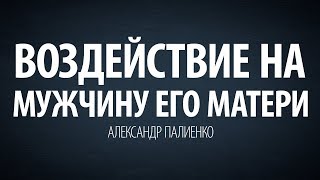 Воздействие на мужчину его матери. Александр Палиенко.