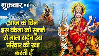 शुक्रवार भक्ति - आज के दिन माता की यह आरती सुनने से आपके सारे बिगड़े काम बनते चले जाते हैं