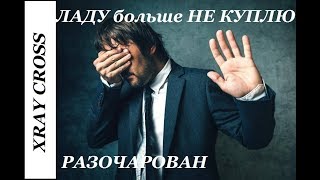 XRAY CROSS: "Пахнет" ремонтом. ЛАДУ больше НЕ КУПЛЮ!!!