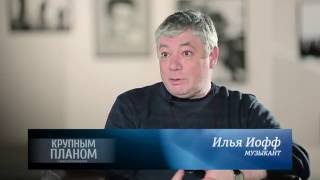 Илья Иофф «Крупным планом»
