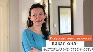ИСКУССТВО ЖЕНСТВЕННОСТИ. КАКАЯ ОНА –НАСТОЯЩАЯ ЖЕНСТВЕННОСТЬ? ОЛЬГА САЛОДКАЯ