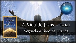 #11. A Vida de Jesus segundo o Livro de Urântia - Parte I