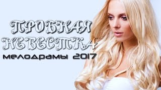ПРОБНАЯ НЕВЕСТКА, ШИКАРНЫЙ ФИЛЬМ 2017,  МЕЛОДРАМЫ РУССКИЕ 2017, НОВИНКИ
