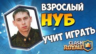 ВЗРОСЛЫЙ НУБ УЧИТ ИГРАТЬ В CLASH ROYALE / КЛЕШ РОЯЛЬ