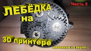 ЛЕБЁДКА на 3D Принтере! Часть 2. Медленно но верно!
