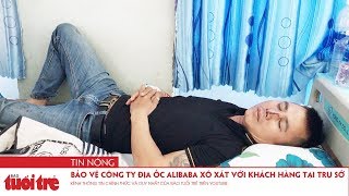 Bảo vệ Công ty địa ốc Alibaba xô xát với khách hàng tại trụ sở