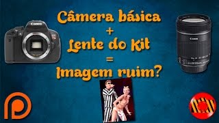 Câmera básica + Lente do Kit = Imagem ruim?