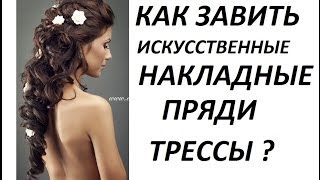 КАК ЗАВИТЬ ИСКУССТВЕННЫЕ ВОЛОСЫ, НАКЛАДНЫЕ ПРЯДИ,ТРЕССЫ,ВОЛОСЫ НА ЗАКОЛКАХ ?