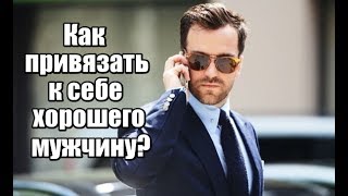 Как женщине ПРИВЯЗАТЬ к себе ХОРОШЕГО мужчину? Часть 1.