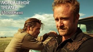 «Любой ценой» - Трейлер (Крис Пайн, Бен Фостер, Джефф Бриджес)