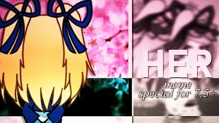 HER || MEME || 7,5+K subs special
