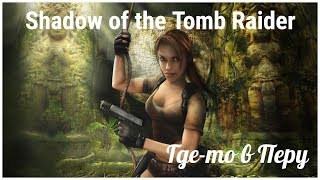 Shadow of the Tomb Raider 3 серия - Где-то в Перу, прохождение  c OldGamer  (tomb raider 2018)