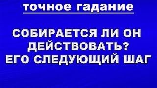 СОБИРАЕТСЯ ЛИ ОН ДЕЙСТВОВАТЬ? ЕГО СЛЕДУЮЩИЙ ШАГ. Онлайн гадание на любовь