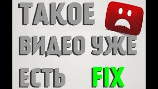 Ошибка: "Такое видео уже есть". Решение!